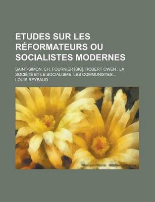 Book cover for Etudes Sur Les Reformateurs Ou Socialistes Modernes; Saint-Simon, Ch. Fournier [Sic], Robert Owen; La Societe Et Le Socialisme, Les Communistes...