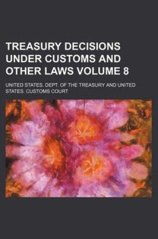 Cover of Treasury Decisions Under Customs and Other Laws Volume 8