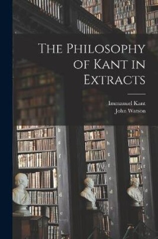 Cover of The Philosophy of Kant in Extracts [microform]