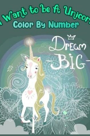 Cover of I Want to be A Unicorn Color By Number