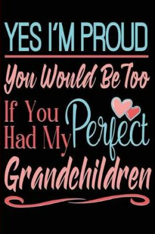Cover of Yes I'm Proud You Would Be Too If You Had My Perfect Grandchildren