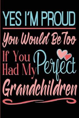 Cover of Yes I'm Proud You Would Be Too If You Had My Perfect Grandchildren