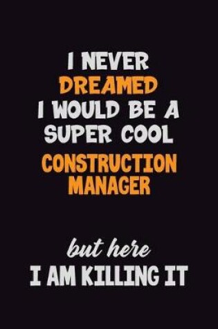 Cover of I Never Dreamed I would Be A Super Cool Construction Manager But Here I Am Killing It