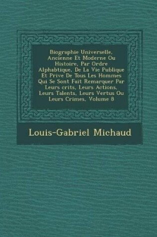 Cover of Biographie Universelle, Ancienne Et Moderne Ou Histoire, Par Ordre Alphab Tique, de La Vie Publique Et Priv E de Tous Les Hommes Qui Se Sont Fait Remarquer Par Leurs Crits, Leurs Actions, Leurs Talents, Leurs Vertus Ou Leurs Crimes, Volume 8