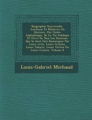 Book cover for Biographie Universelle, Ancienne Et Moderne Ou Histoire, Par Ordre Alphab Tique, de La Vie Publique Et Priv E de Tous Les Hommes Qui Se Sont Fait Remarquer Par Leurs Crits, Leurs Actions, Leurs Talents, Leurs Vertus Ou Leurs Crimes, Volume 8