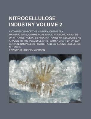 Book cover for Nitrocellulose Industry Volume 2; A Compendium of the History, Chemistry, Manufacture, Commercial Application and Analysis of Nitrates, Acetates and Xanthates of Cellulose as Applied to the Peaceful Arts, with a Chapter on Gun Cotton, Smokeless Powder and