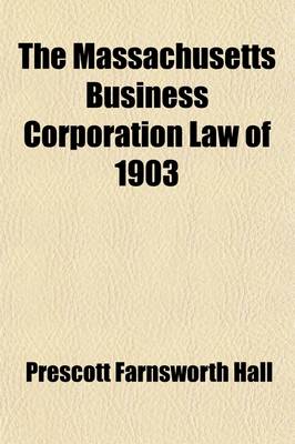 Book cover for The Massachusetts Business Corporation Law of 1903; Covering Private Business Corporations Excepting Financial, Insurance and Public Service Corporations
