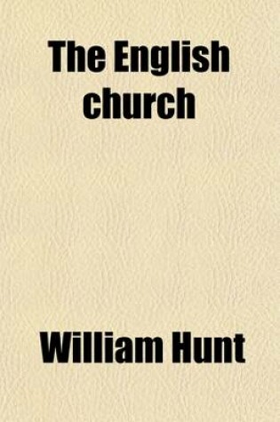 Cover of A History of the English Church Volume 1; V. 1899; Hunt, W. the English Church from Its Foundation to the Norman Conquest (597-1066)