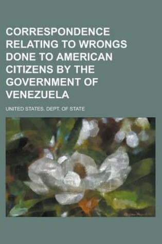 Cover of Correspondence Relating to Wrongs Done to American Citizens by the Government of Venezuela