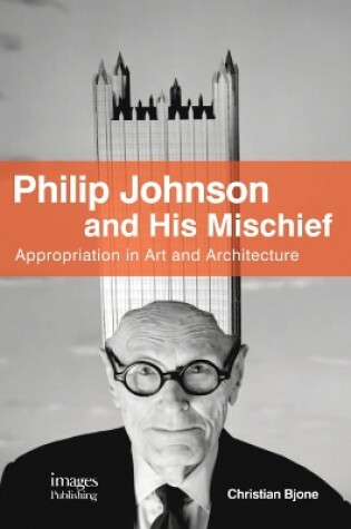 Cover of Philip Johnson and His Mischief: Appropriation in Art and