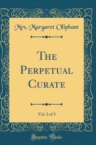 Cover of The Perpetual Curate, Vol. 2 of 3 (Classic Reprint)