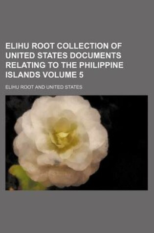 Cover of Elihu Root Collection of United States Documents Relating to the Philippine Islands Volume 5