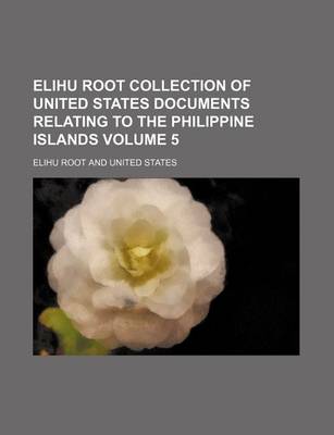 Book cover for Elihu Root Collection of United States Documents Relating to the Philippine Islands Volume 5