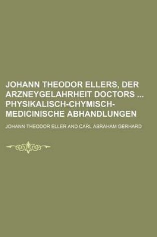 Cover of Johann Theodor Ellers, Der Arzneygelahrheit Doctors Physikalisch-Chymisch-Medicinische Abhandlungen