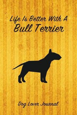 Book cover for Life Is Better with a Bull Terrier Dog Lover Journal