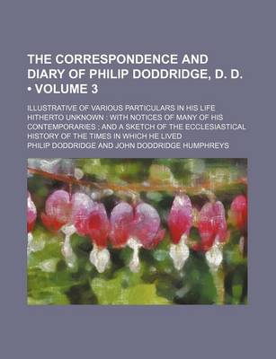 Book cover for The Correspondence and Diary of Philip Doddridge, D. D. (Volume 3); Illustrative of Various Particulars in His Life Hitherto Unknown with Notices of Many of His Contemporaries and a Sketch of the Ecclesiastical History of the Times in Which He Lived