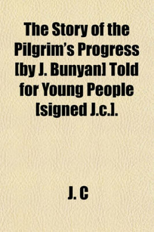 Cover of The Story of the Pilgrim's Progress [By J. Bunyan] Told for Young People [Signed J.C.].