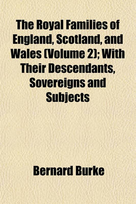 Book cover for The Royal Families of England, Scotland, and Wales (Volume 2); With Their Descendants, Sovereigns and Subjects