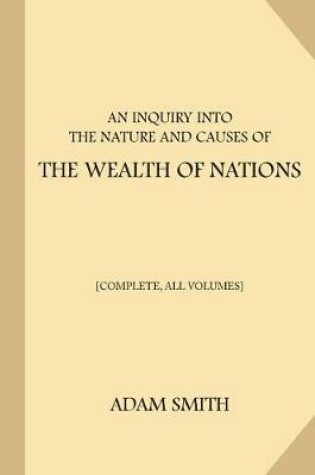Cover of An Inquiry into the Nature and Causes of the Wealth of Nations [Complete, All Volumes]