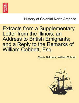 Book cover for Extracts from a Supplementary Letter from the Illinois; An Address to British Emigrants; And a Reply to the Remarks of William Cobbett, Esq.