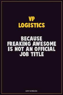 Book cover for VP Logistics, Because Freaking Awesome Is Not An Official Job Title