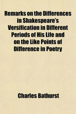 Cover of Remarks on the Differences in Shakespeare's Versification in Different Periods of His Life and on the Like Points of Difference in Poetry