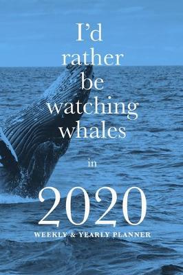 Book cover for I'd Rather Be Watching Whales In 2020 Yearly And Weekly Planner