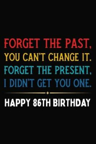 Cover of Forget The Past You Can't Change It Forget The Present I Didn't Get You One Happy 86th Birthday