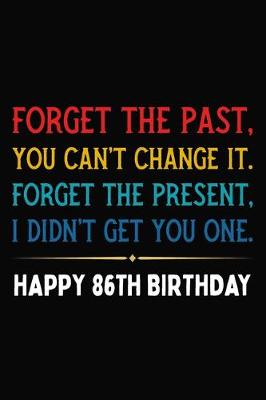 Book cover for Forget The Past You Can't Change It Forget The Present I Didn't Get You One Happy 86th Birthday