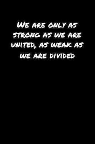 Cover of We Are Only As Strong As We Are United As Weak As We Are Divided