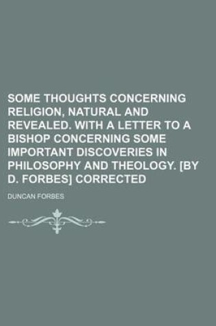 Cover of Some Thoughts Concerning Religion, Natural and Revealed. with a Letter to a Bishop Concerning Some Important Discoveries in Philosophy and Theology. [By D. Forbes] Corrected