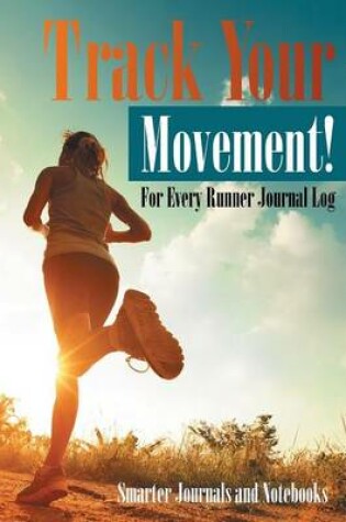 Cover of Track Your Movement! for Every Runner Journal Log