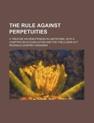 Book cover for The Rule Against Perpetuities; A Treatise on Remoteness in Limitations, with a Chapter on Accumulation and the Thelluson ACT