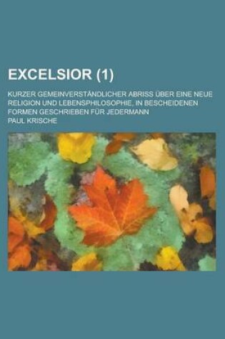 Cover of Excelsior; Kurzer Gemeinverstandlicher Abriss Uber Eine Neue Religion Und Lebensphilosophie, in Bescheidenen Formen Geschrieben Fur Jedermann (1)