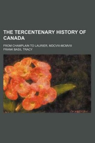 Cover of The Tercentenary History of Canada (Volume 3); From Champlain to Laurier, MDCVIII-MCMVIII