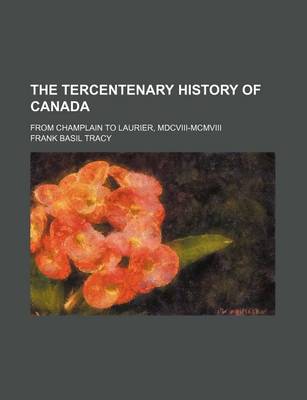 Book cover for The Tercentenary History of Canada (Volume 3); From Champlain to Laurier, MDCVIII-MCMVIII