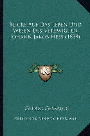 Cover of Blicke Auf Das Leben Und Wesen Des Verewigten Johann Jakob Hess (1829)