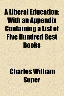 Book cover for A Liberal Education; With an Appendix Containing a List of Five Hundred Best Books