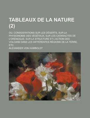 Book cover for Tableaux de La Nature (2); Ou, Considerations Sur Les Deserts, Sur La Physionomie Des Vegetaux, Sur Les Cataractes de L'Orenoque, Sur La Structure Et L'Action Des Volcans Dans Les Differentes Regions de La Terre, Etc