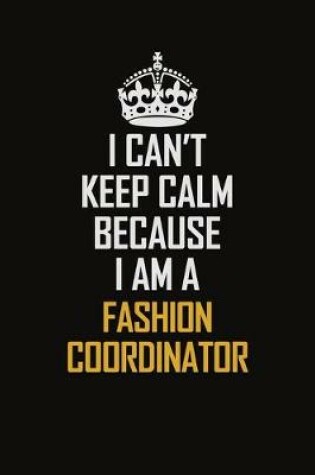 Cover of I Can't Keep Calm Because I Am A Fashion Coordinator