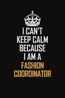 Book cover for I Can't Keep Calm Because I Am A Fashion Coordinator