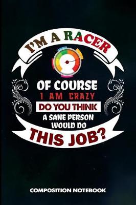 Book cover for I Am a Racer of Course I Am Crazy Do You Think a Sane Person Would Do This Job