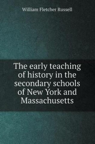 Cover of The early teaching of history in the secondary schools of New York and Massachusetts