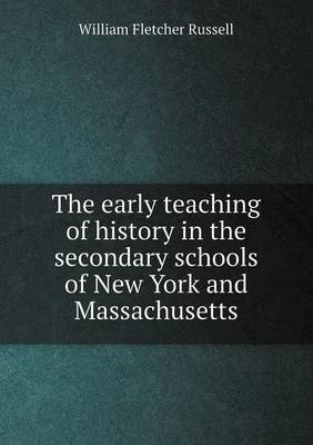 Book cover for The early teaching of history in the secondary schools of New York and Massachusetts