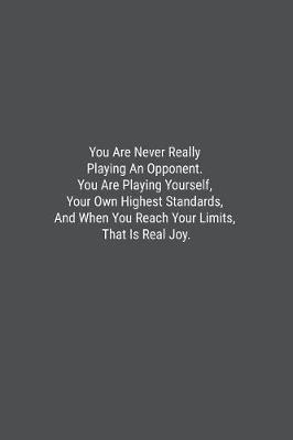 Book cover for You Are Never Really Playing An Opponent. You Are Playing Yourself, Your Own Highest Standards, And When You Reach Your Limits, That Is Real Joy.