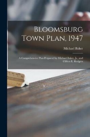 Cover of Bloomsburg Town Plan, 1947; a Comprehensive Plan Prepared by Michael Baker, Jr., and Clifton E. Rodgers