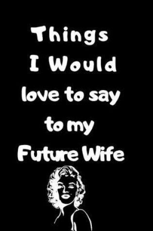 Cover of Things I would love to say to my future wife