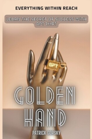 Cover of Golden Hand - Everything Within Reach - Learn The Secret Of Success With GPT Chat