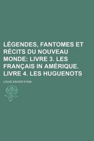 Cover of Legendes, Fantomes Et Recits Du Nouveau Monde (2); Livre 3. Les Francais in Amerique. Livre 4. Les Huguenots