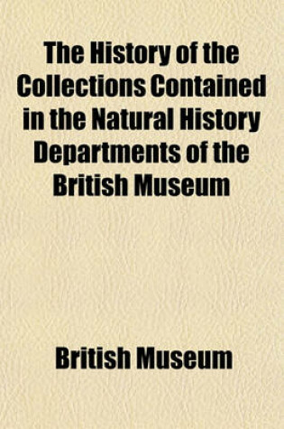 Cover of The History of the Collections Contained in the Natural History Departments of the British Museum